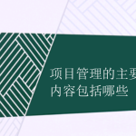 項(xiàng)目管理的主要內(nèi)容包括哪些 項(xiàng)目管理的主要內(nèi)容包括哪些